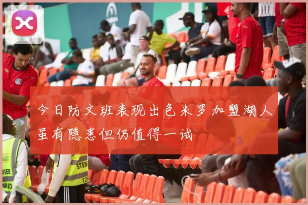 今日防文班表现出色米罗加盟湖人虽有隐患但仍值得一试