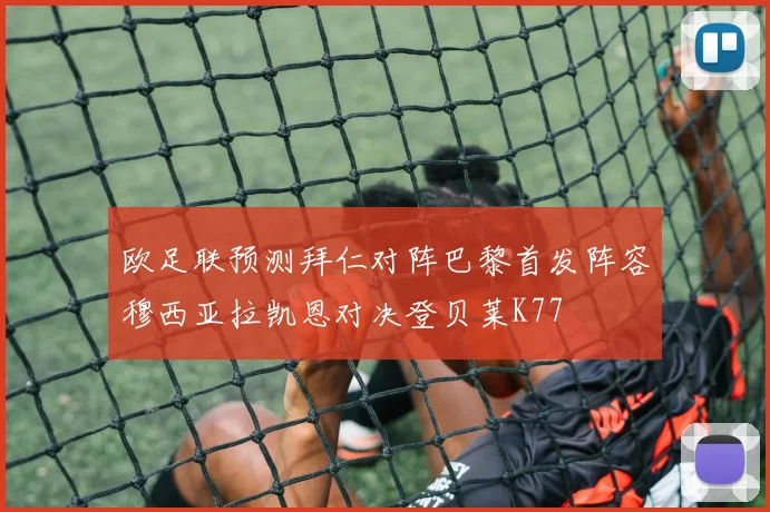 欧足联预测拜仁对阵巴黎首发阵容穆西亚拉凯恩对决登贝莱K77