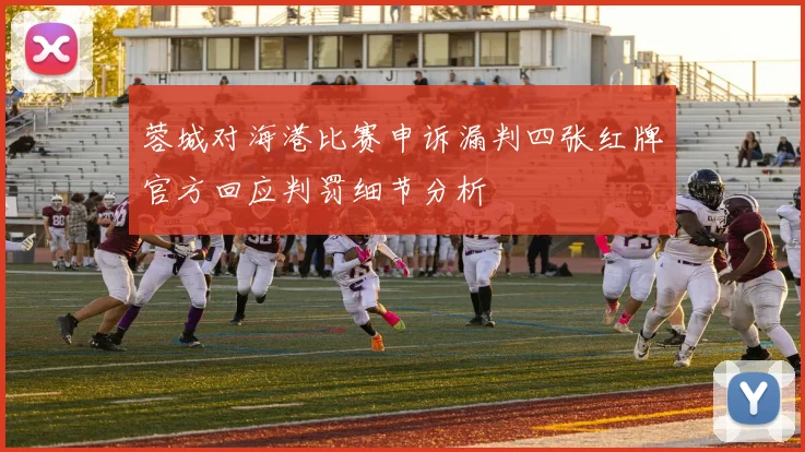 蓉城对海港比赛申诉漏判四张红牌官方回应判罚细节分析