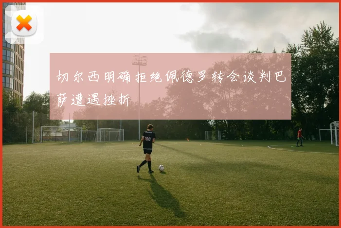 切尔西明确拒绝佩德罗转会谈判巴萨遭遇挫折