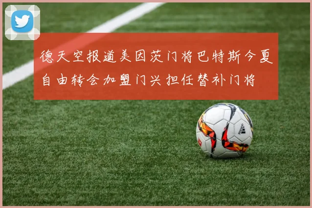 德天空报道美因茨门将巴特斯今夏自由转会加盟门兴担任替补门将