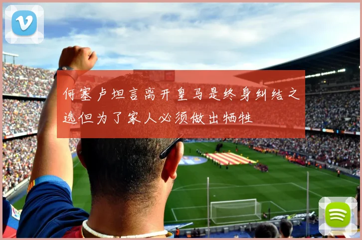何塞卢坦言离开皇马是终身纠结之选但为了家人必须做出牺牲