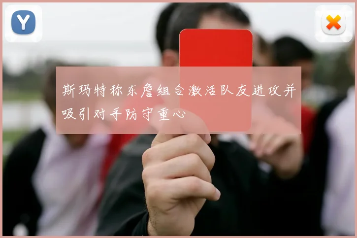 斯玛特称东詹组合激活队友进攻并吸引对手防守重心