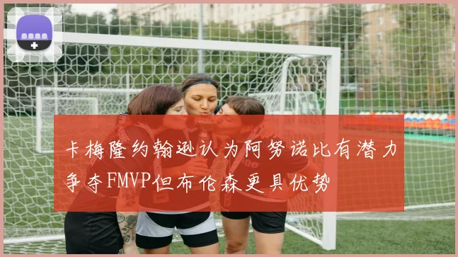 卡梅隆约翰逊认为阿努诺比有潜力争夺FMVP但布伦森更具优势
