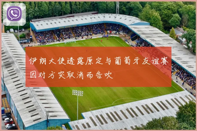 伊朗大使透露原定与葡萄牙友谊赛因对方突取消而告吹