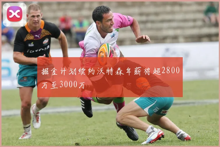 掘金计划续约沃特森年薪将超2800万至3000万