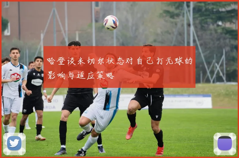 哈登谈米切尔状态对自己打无球的影响与适应策略