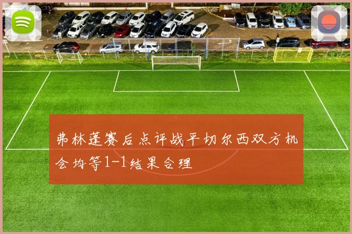 弗林蓬赛后点评战平切尔西双方机会均等1-1结果合理