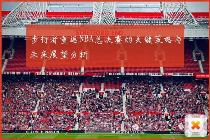 步行者重返NBA总决赛的关键策略与未来展望分析
