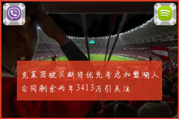 克莱若被买断将优先考虑加盟湖人合同剩余两年3413万引关注