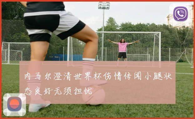 内马尔澄清世界杯伤情传闻小腿状态良好无须担忧