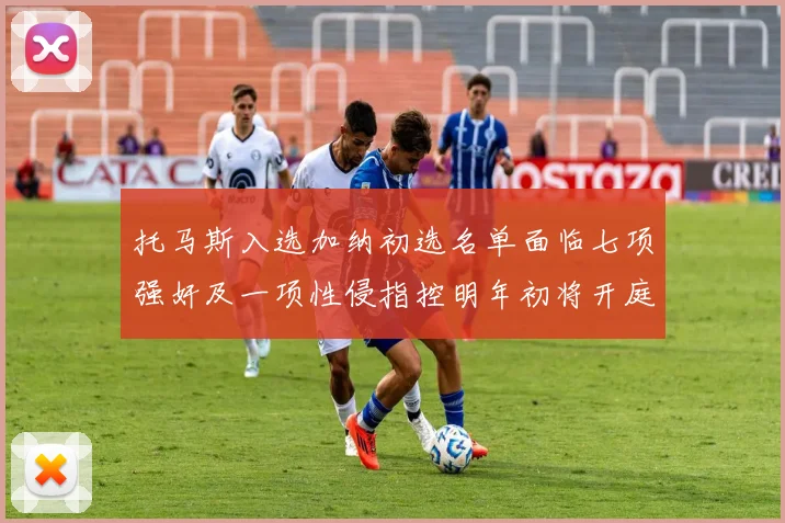托马斯入选加纳初选名单面临七项强奸及一项性侵指控明年初将开庭审理